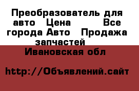 Преобразователь для авто › Цена ­ 800 - Все города Авто » Продажа запчастей   . Ивановская обл.